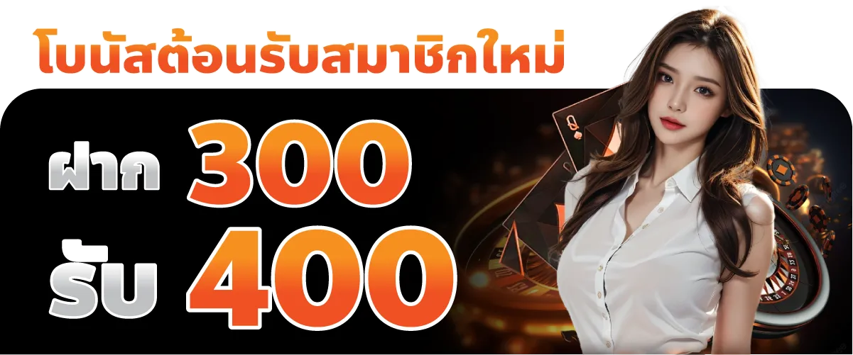 โบนัสต้อนรับสมาชิกใหม่ฝาก 300 รับเพิ่ม 400 บาท